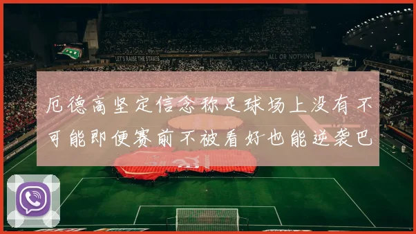 厄德高坚定信念称足球场上没有不可能即便赛前不被看好也能逆袭巴西