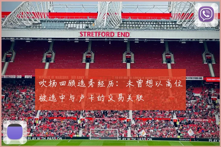 吹杨回顾选秀经历：未曾想以高位被选中与卢卡的交易关联