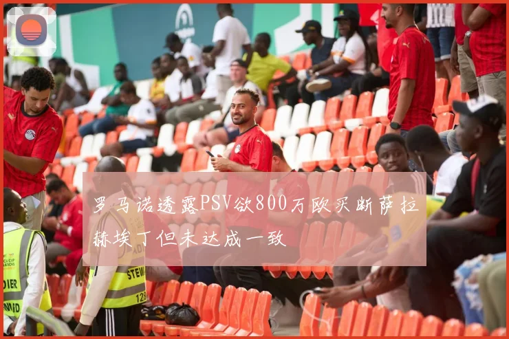 罗马诺透露PSV欲800万欧买断萨拉赫埃丁但未达成一致