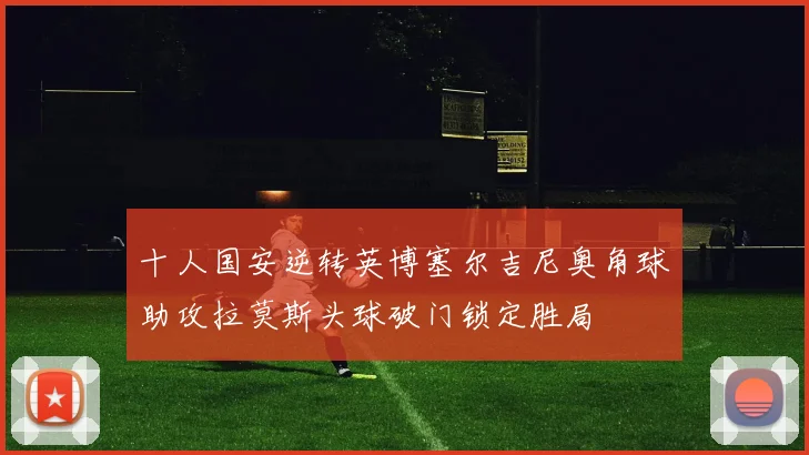 十人国安逆转英博塞尔吉尼奥角球助攻拉莫斯头球破门锁定胜局