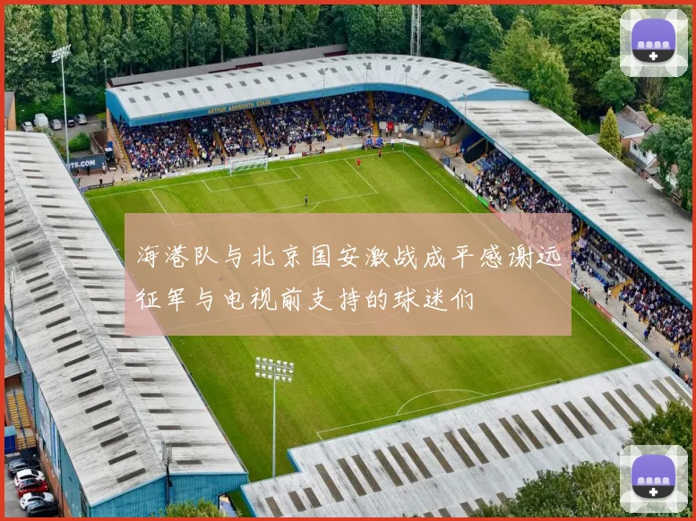 海港队与北京国安激战成平感谢远征军与电视前支持的球迷们