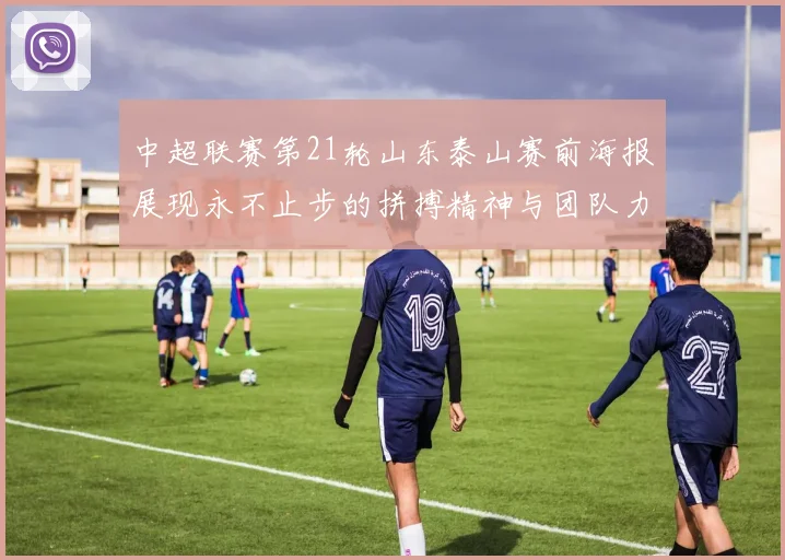 中超联赛第21轮山东泰山赛前海报展现永不止步的拼搏精神与团队力量