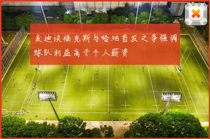 麦迪谈福克斯与哈珀首发之争强调球队利益高于个人薪资