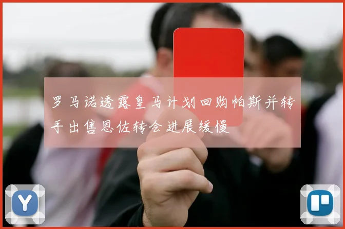 罗马诺透露皇马计划回购帕斯并转手出售恩佐转会进展缓慢