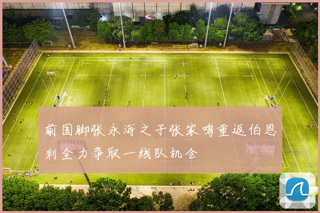 前国脚张永海之子张家鸣重返伯恩利全力争取一线队机会