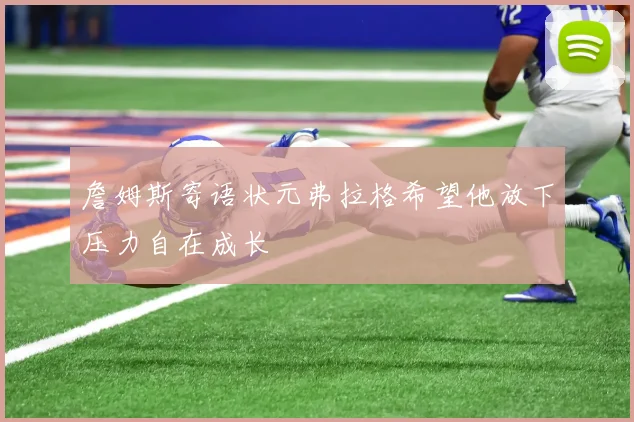 詹姆斯寄语状元弗拉格希望他放下压力自在成长