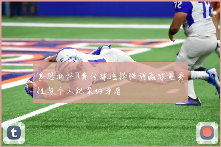 基恩批评B费传球选择强调赢球重要性与个人纪录的矛盾